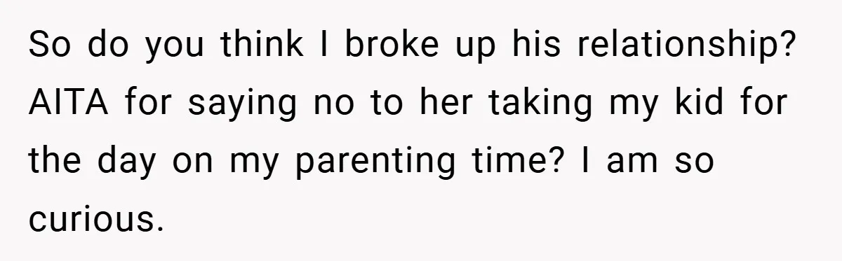 So do you think I broke up his relationship? AITA for saying no to her taking my kid for the day on my parenting time? I am so curious.
