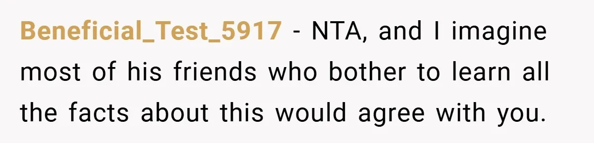 Beneficial_Test_5917 − NTA, and I imagine most of his friends who bother to learn all the facts about this would agree with you.