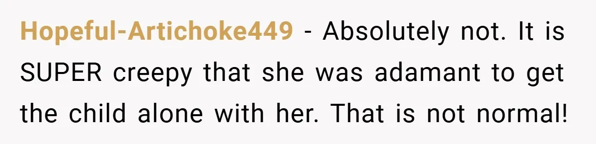 Hopeful-Artichoke449 − Absolutely not. It is SUPER creepy that she was adamant to get the child alone with her. That is not normal!