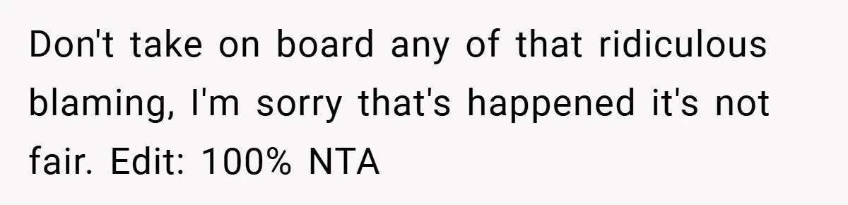 Don't take on board any of that ridiculous blaming, I'm sorry that's happened it's not fair. Edit: 100% NTA
