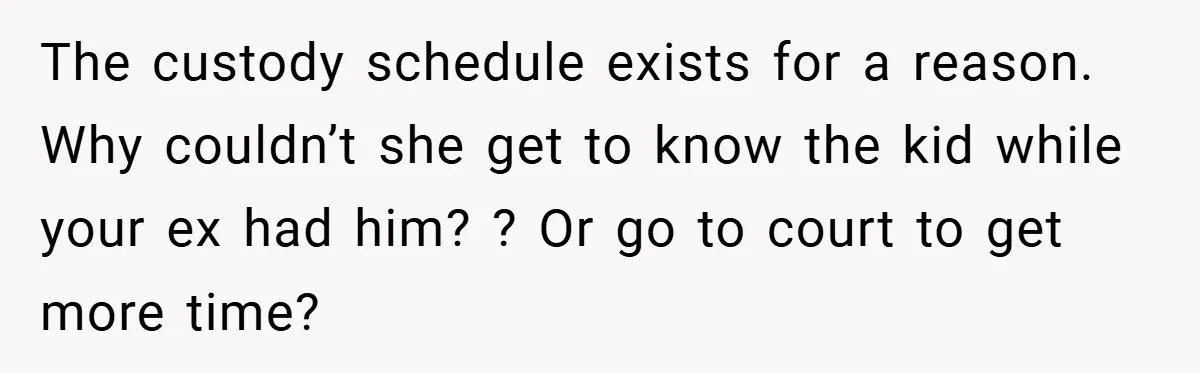 The custody schedule exists for a reason. Why couldn’t she get to know the kid while your ex had him? ? Or go to court to get more time?