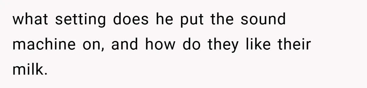 what setting does he put the sound machine on, and how do they like their milk.