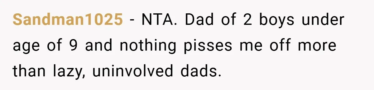 Sandman1025 − NTA. Dad of 2 boys under age of 9 and nothing pisses me off more than lazy, uninvolved dads.