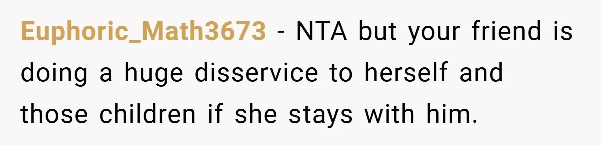 Euphoric_Math3673 − NTA but your friend is doing a huge disservice to herself and those children if she stays with him.