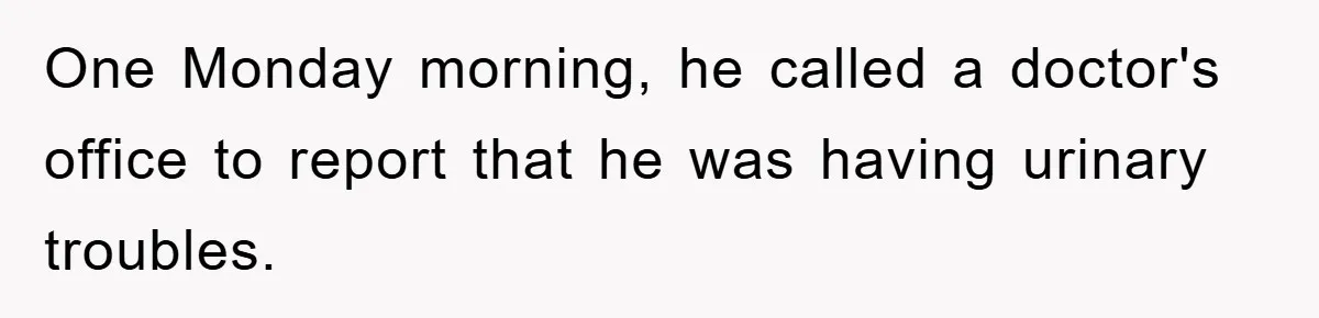 One Monday morning, he called a doctor's office to report that he was having urinary troubles.