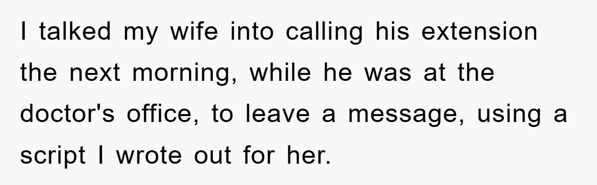 I talked my wife into calling his extension the next morning, while he was at the doctor's office, to leave a message, using a script I wrote out for her.