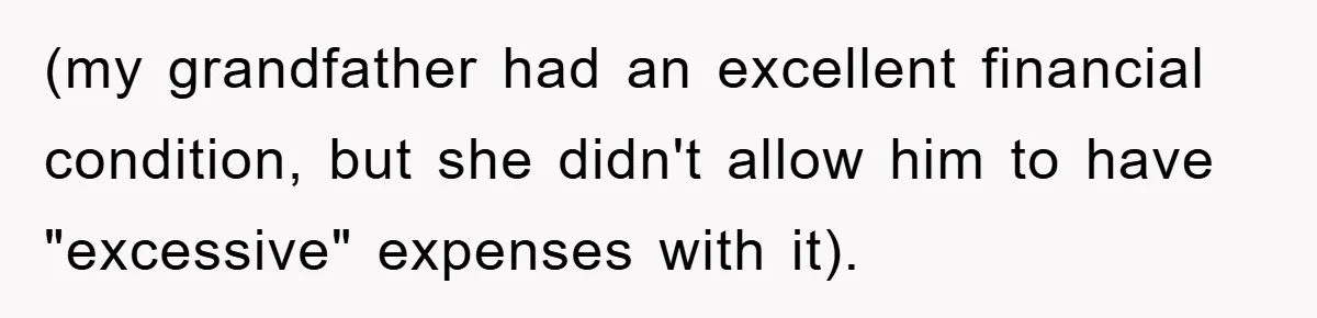 (my grandfather had an excellent financial condition, but she didn't allow him to have "excessive" expenses with it).
