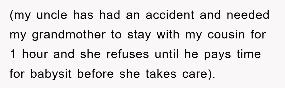 (my uncle has had an accident and needed my grandmother to stay with my cousin for 1 hour and she refuses until he pays time for babysit before she takes...