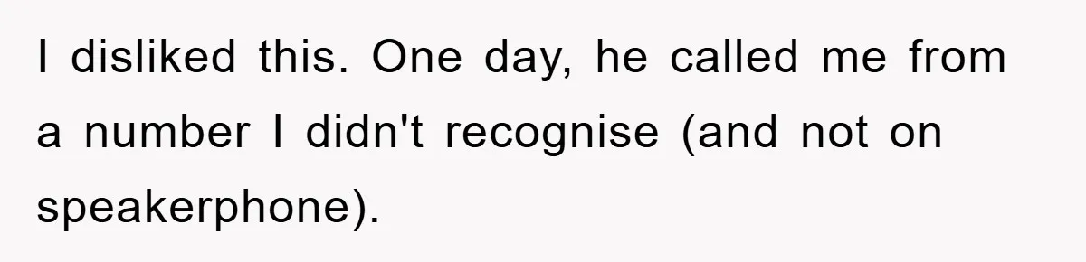 I disliked this. One day, he called me from a number I didn't recognise (and not on speakerphone).