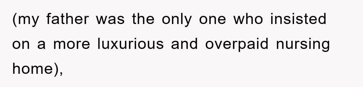(my father was the only one who insisted on a more luxurious and overpaid nursing home),