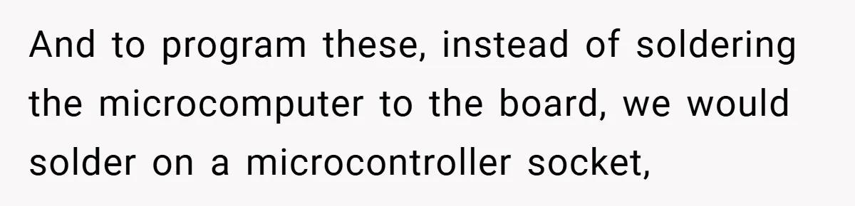 And to program these, instead of soldering the microcomputer to the board, we would solder on a microcontroller socket,