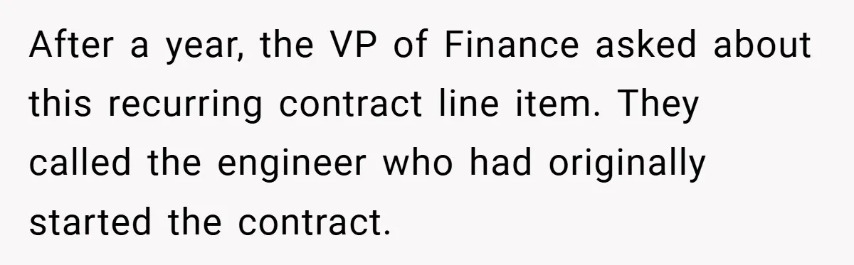After a year, the VP of Finance asked about this recurring contract line item. They called the engineer who had originally started the contract.