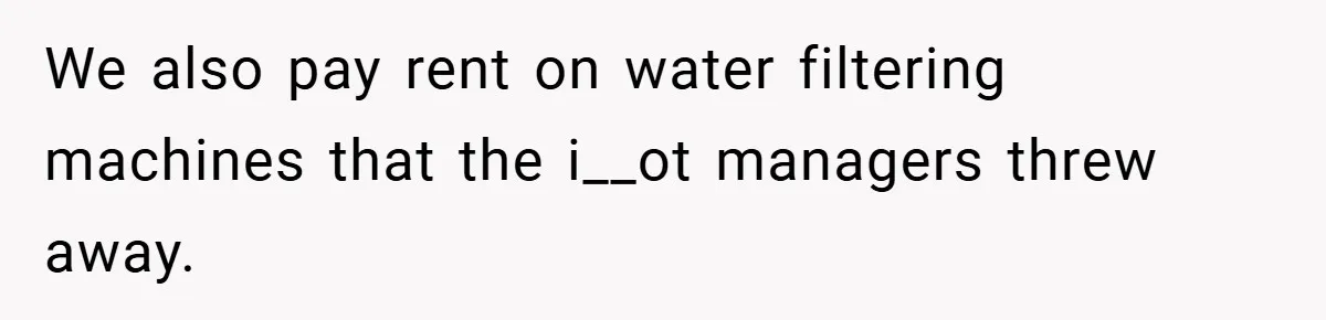 We also pay rent on water filtering machines that the i__ot managers threw away.