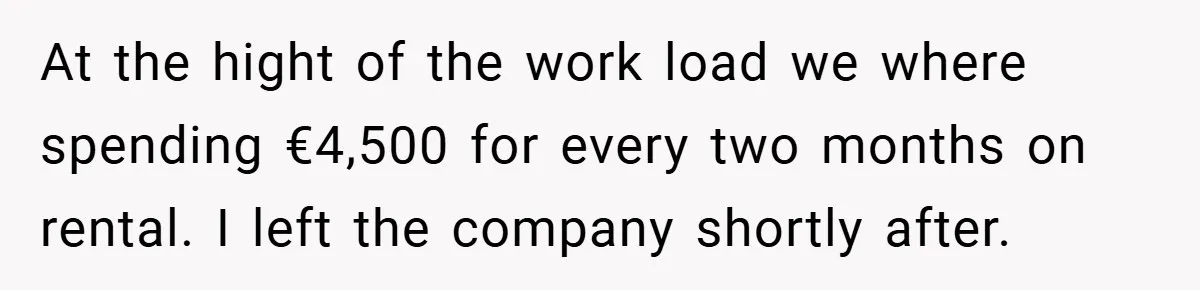 At the hight of the work load we where spending €4,500 for every two months on rental. I left the company shortly after.