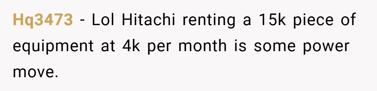 Hq3473 − Lol Hitachi renting a 15k piece of equipment at 4k per month is some power move.