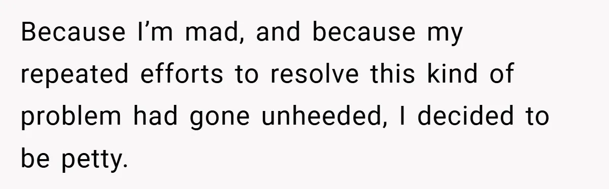 Because I’m mad, and because my repeated efforts to resolve this kind of problem had gone unheeded, I decided to be petty.