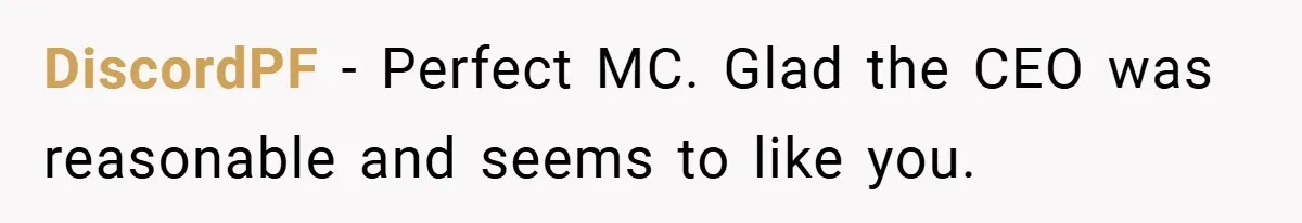 DiscordPF − Perfect MC. Glad the CEO was reasonable and seems to like you.
