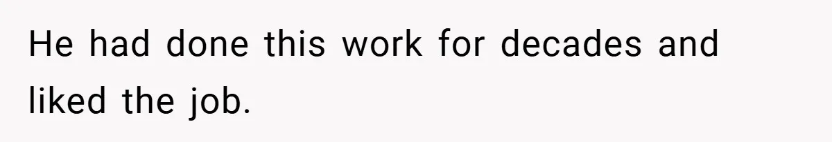 He had done this work for decades and liked the job.