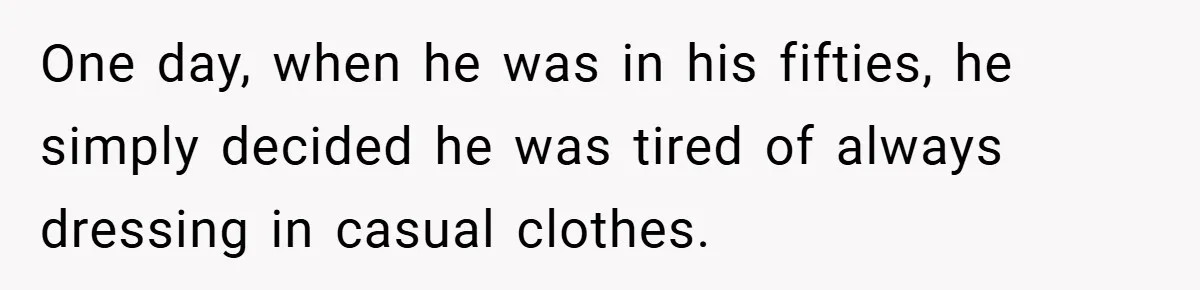 One day, when he was in his fifties, he simply decided he was tired of always dressing in casual clothes.