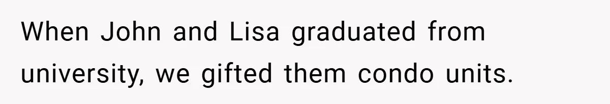 When John and Lisa graduated from university, we gifted them condo units.