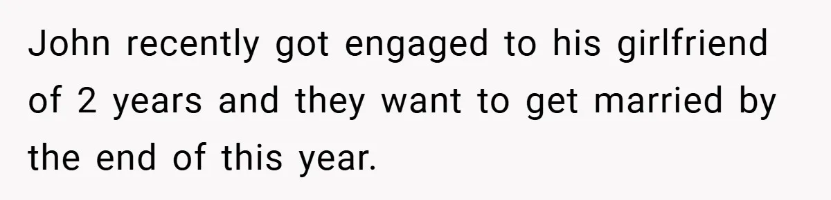 John recently got engaged to his girlfriend of 2 years and they want to get married by the end of this year.