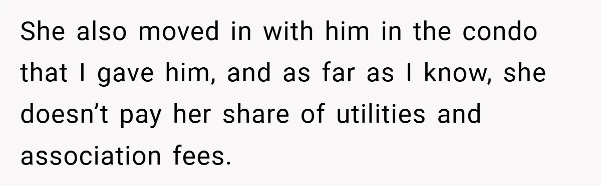 She also moved in with him in the condo that I gave him, and as far as I know, she doesn’t pay her share of utilities and association fees.