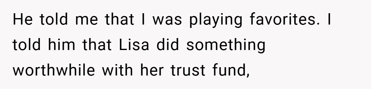 He told me that I was playing favorites. I told him that Lisa did something worthwhile with her trust fund,