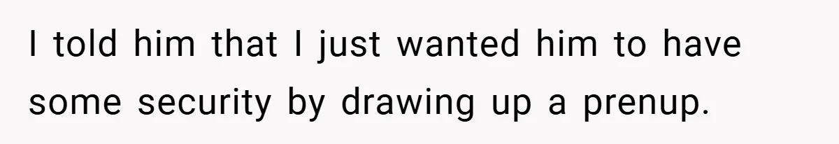 I told him that I just wanted him to have some security by drawing up a prenup.