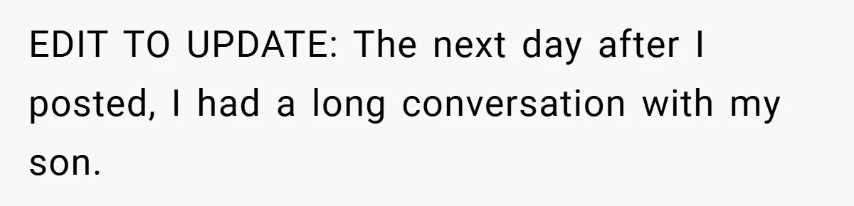 EDIT TO UPDATE: The next day after I posted, I had a long conversation with my son.