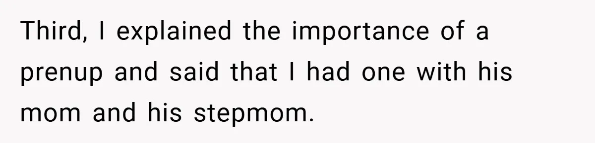 Third, I explained the importance of a prenup and said that I had one with his mom and his stepmom.