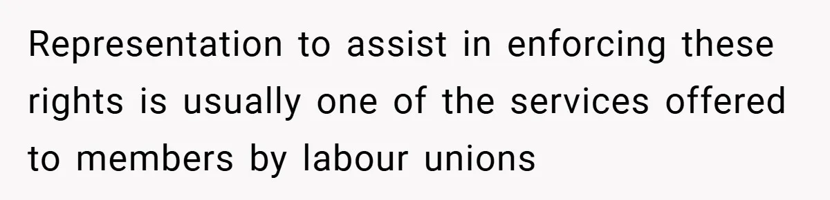 Representation to assist in enforcing these rights is usually one of the services offered to members by labour unions