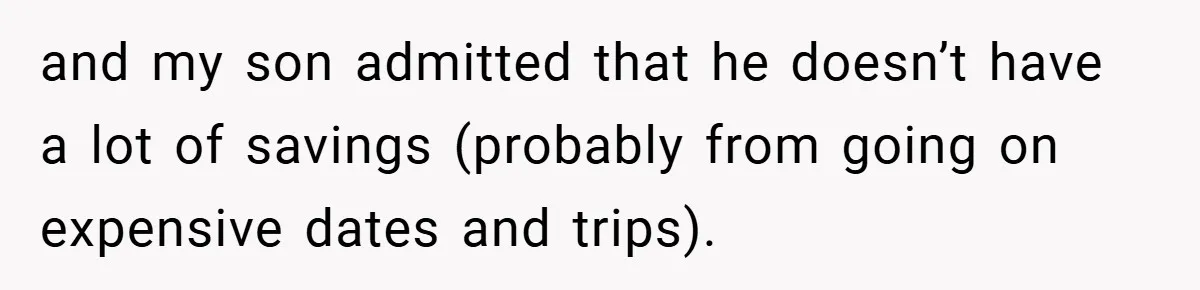 and my son admitted that he doesn’t have a lot of savings (probably from going on expensive dates and trips).