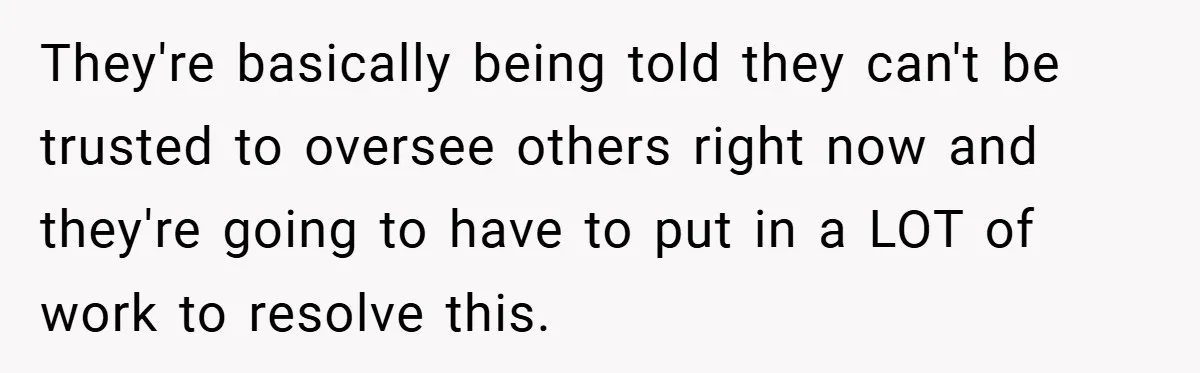 They're basically being told they can't be trusted to oversee others right now and they're going to have to put in a LOT of work to resolve this.