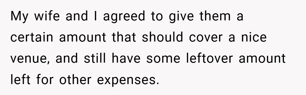 My wife and I agreed to give them a certain amount that should cover a nice venue, and still have some leftover amount left for other expenses.