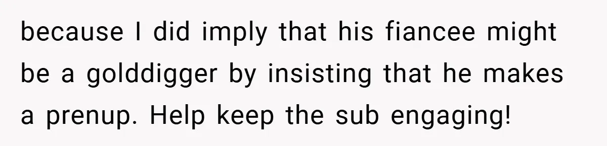 because I did imply that his fiancee might be a golddigger by insisting that he makes a prenup. Help keep the sub engaging!