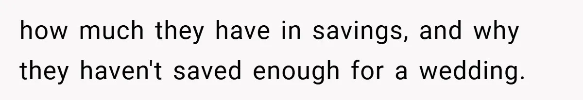 how much they have in savings, and why they haven't saved enough for a wedding.