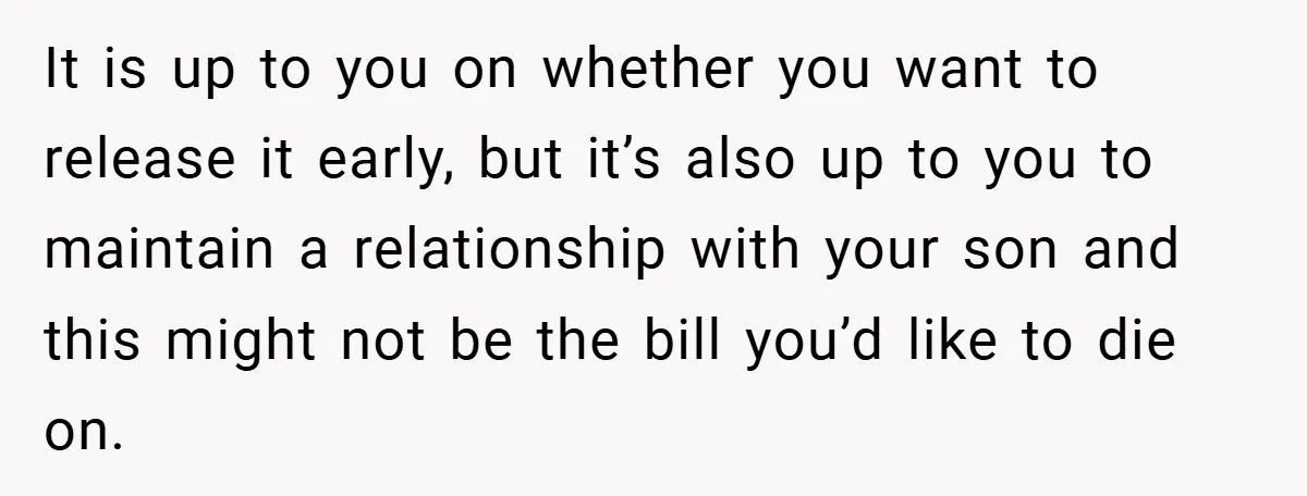 It is up to you on whether you want to release it early, but it’s also up to you to maintain a relationship with your son and this might not...