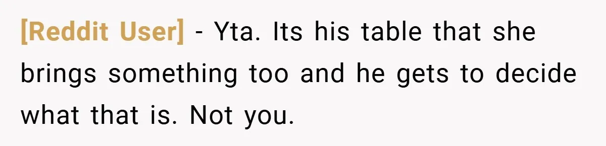 [Reddit User] − Yta. Its his table that she brings something too and he gets to decide what that is. Not you.