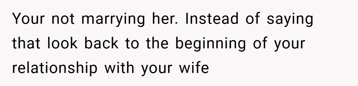 Your not marrying her. Instead of saying that look back to the beginning of your relationship with your wife