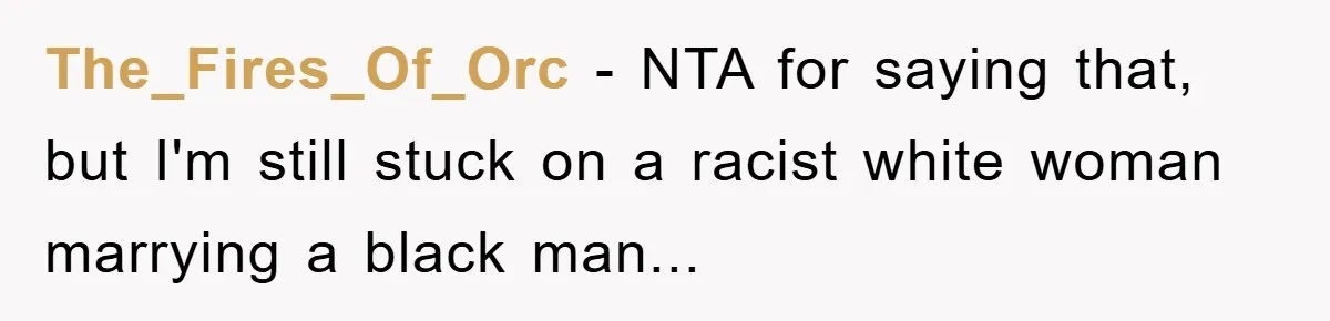 The_Fires_Of_Orc − NTA for saying that, but I'm still stuck on a racist white woman marrying a black man...