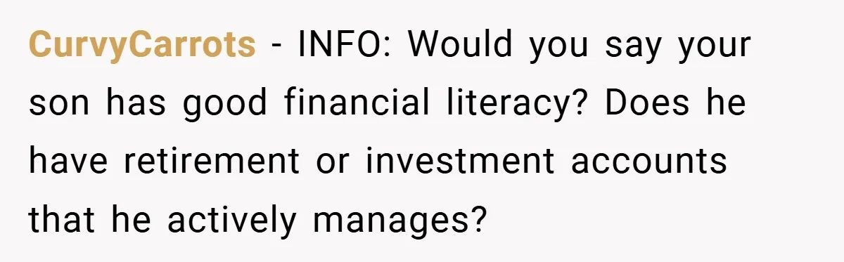 CurvyCarrots − INFO: Would you say your son has good financial literacy? Does he have retirement or investment accounts that he actively manages?