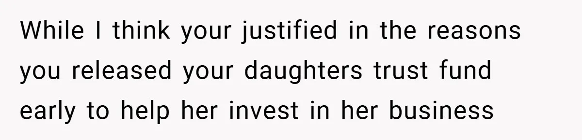 While I think your justified in the reasons you released your daughters trust fund early to help her invest in her business