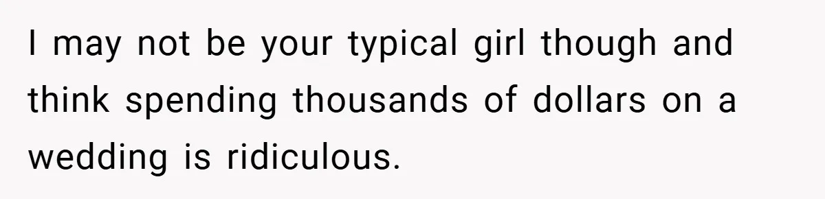 I may not be your typical girl though and think spending thousands of dollars on a wedding is ridiculous.
