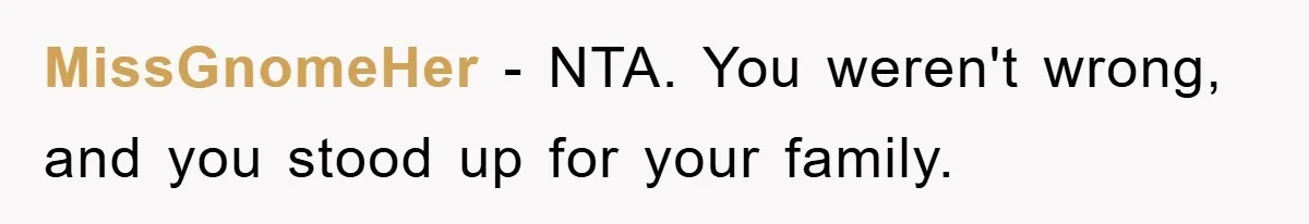 MissGnomeHer − NTA. You weren't wrong, and you stood up for your family.