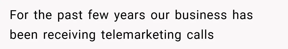 For the past few years our business has been receiving telemarketing calls
