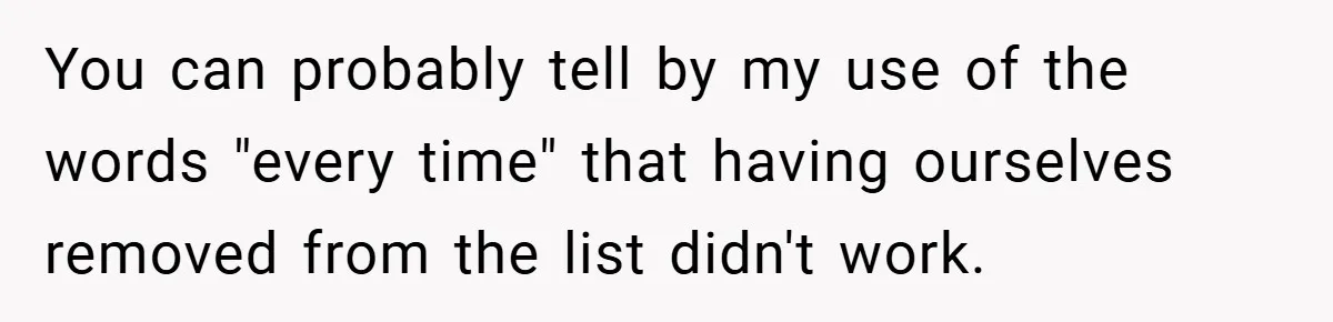 You can probably tell by my use of the words "every time" that having ourselves removed from the list didn't work.