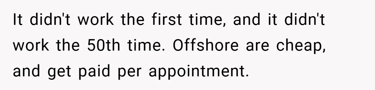 It didn't work the first time, and it didn't work the 50th time. Offshore are cheap, and get paid per appointment.