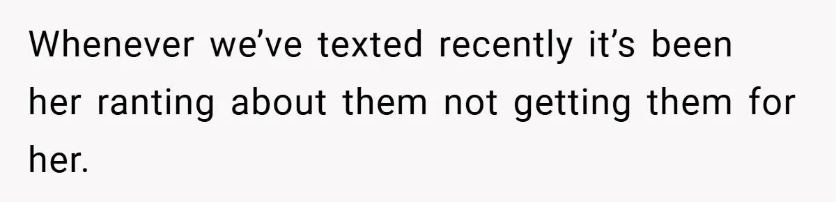 Whenever we’ve texted recently it’s been her ranting about them not getting them for her.
