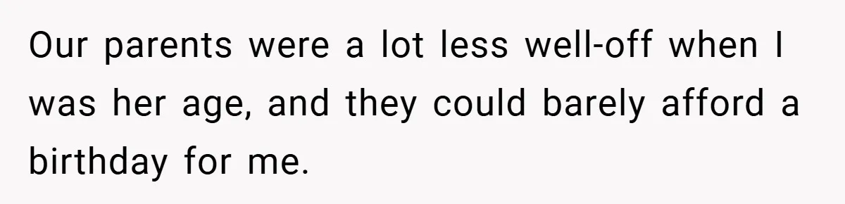 Our parents were a lot less well-off when I was her age, and they could barely afford a birthday for me.