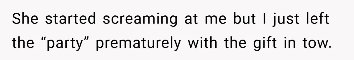 She started screaming at me but I just left the “party” prematurely with the gift in tow.